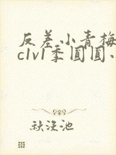 反差小青梅不经c1v1季圆圆小说