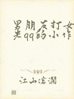 男朋友打女朋友光qq的小作文