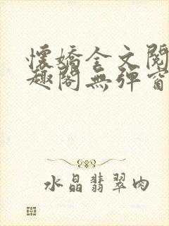 怀娇全文阅读笔趣阁无弹窗