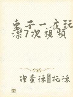 东子一夜玩弄白洁7次视频