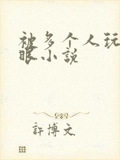 被多个人玩屁股眼小说