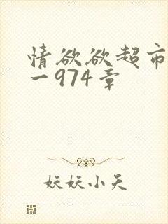 情欲欲超市之1一974章