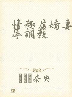 情趣店娇妻被屈辱调教