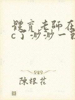 体育老师在单杠c了渺渺一节课