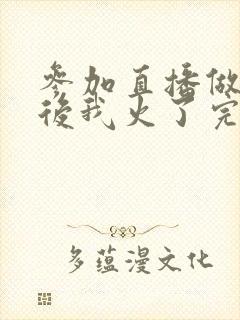 参加直播做综艺后我火了完整版