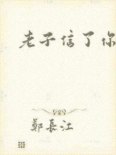 老子信了你的邪