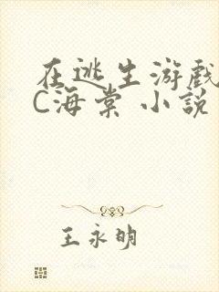 在逃生游戏里挨C海棠 小说