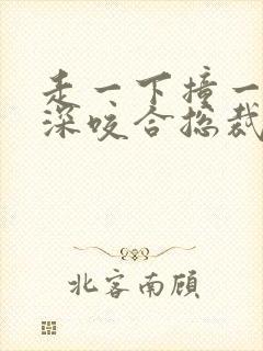 走一下撞一下深深咬合总裁