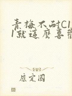 青梅不耐C1V1就这么喜欢学长