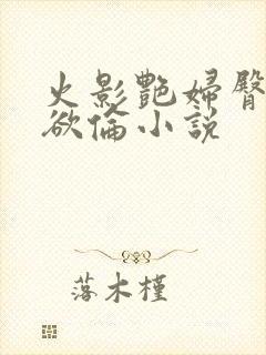 火影艳妇臀荡乳欲伦小说