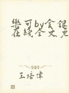 乐可by金银花在线全文免费阅读