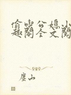 偷吃公媳小说笔趣阁全文阅读