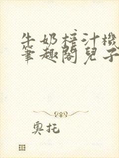 牛奶榨汁机po笔趣阁儿子牌榨汁机