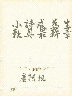 小诗成为生物课教具最新章节