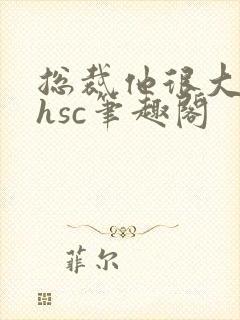 总裁他很大年上hsc笔趣阁