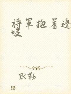 将军抱着边走边吸