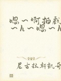 嗯～啊拍戏强做～h～嗯～h