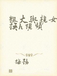 粗大与亲女伦交换h视频