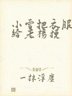 小雪把衣服解开给老杨摸