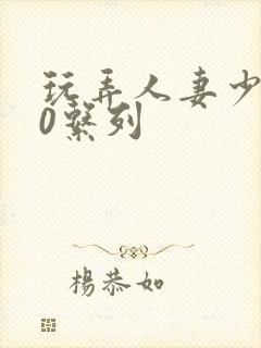 玩弄人妻少妇70系列