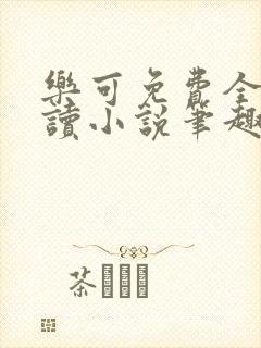 乐可免费全文阅读小说笔趣阁