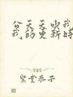 公天天吃我奶躁我的更新时间