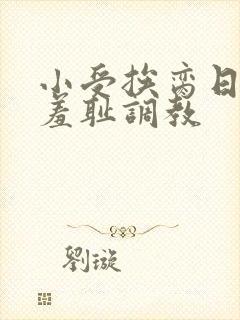 小受挨脔日常h羞耻调教