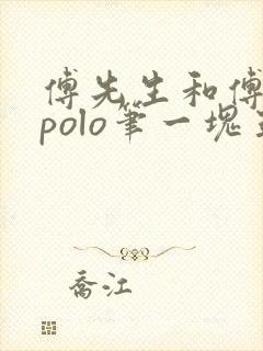 傅先生和傅太太polo笔一块五花肉