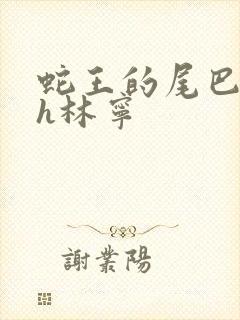 蛇王的尾巴高ah林宁