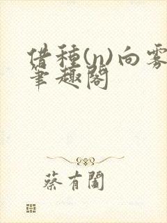 借种(n)向雾笔趣阁