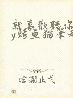 就喜欢听你叫by烤鱼猫笔趣阁