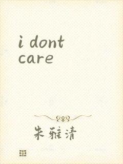 i dont care
