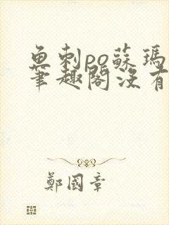 鱼刺po苏玛丽笔趣阁没有拼音