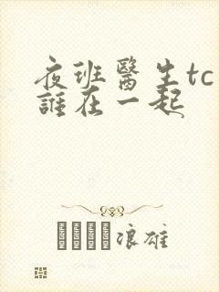 夜班医生tc和谁在一起