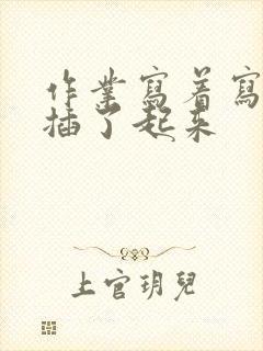 作业写着写着就插了起来