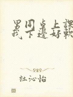 男同桌上课狂揉我下边好软好多水