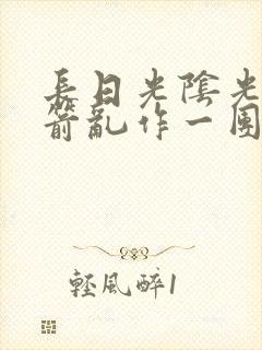 长日光阴光阴似箭乱作一团笔趣阁