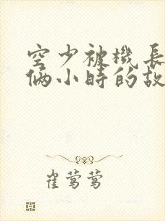 空少被机长狂躁俩小时的故事