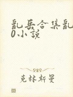 乱岳合集乱500小说