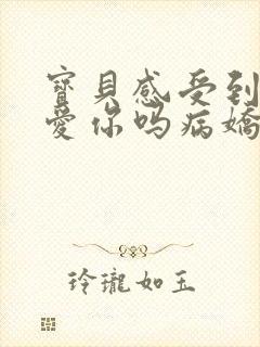 宝贝感受到它在爱你吗病娇小说