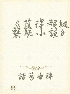 《获得超级胬肉系统小说》