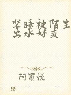 装睡被陌生人摸出水好爽