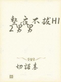 整夜不拔H1V2男男