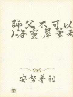 师父不可以(限)洛灵犀笔趣阁无弹窗