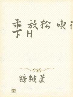 乖 放松 吃得下 H