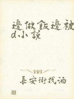 边做饭边被躁bd小说