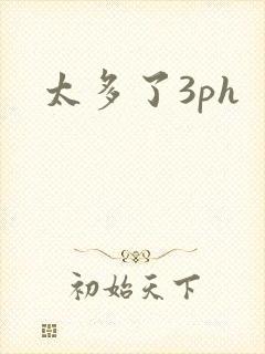 太多了3ph