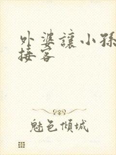 外婆让小孙女去接客