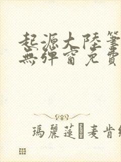 起源大陆笔趣阁无弹窗免费阅读