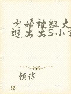少妇被粗大猛进进出出S小说